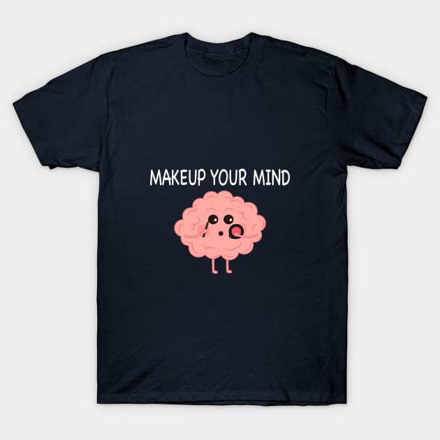 Makeup Your Mind T-Shirt by chyneyee